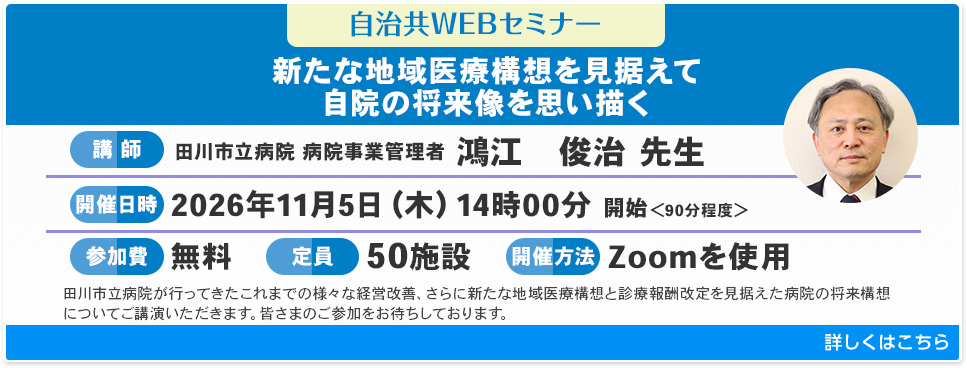 自治共WEBセミナー「新たな地域医療構想を見据えて自院の将来像を思い描く」2026年11月5日(木)開催 詳しくはこちら